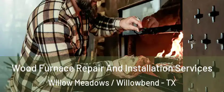 Wood Furnace Repair And Installation Services Willow Meadows / Willowbend - TX