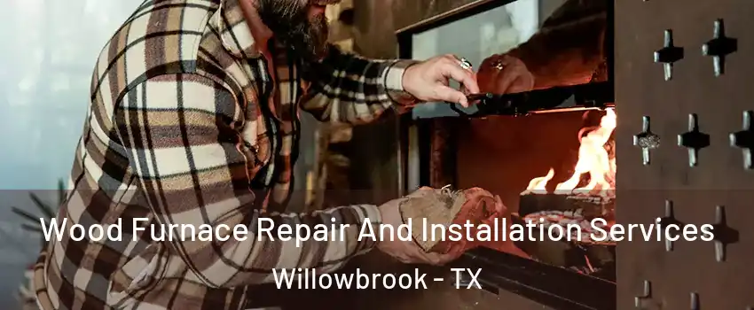 Wood Furnace Repair And Installation Services Willowbrook - TX