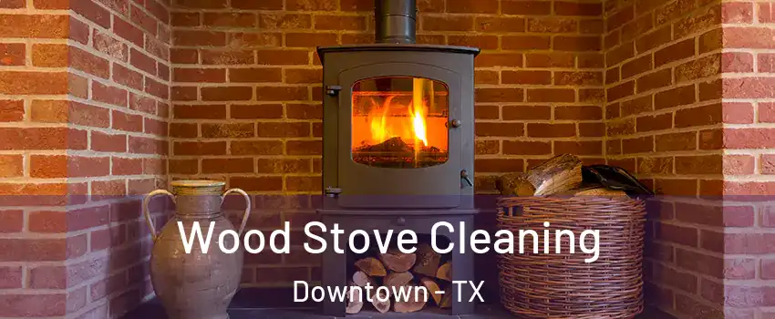 Wood Stove Cleaning Downtown - TX