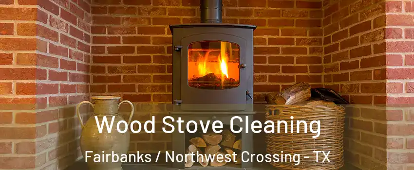Wood Stove Cleaning Fairbanks / Northwest Crossing - TX