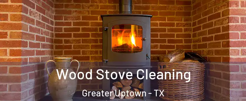 Wood Stove Cleaning Greater Uptown - TX
