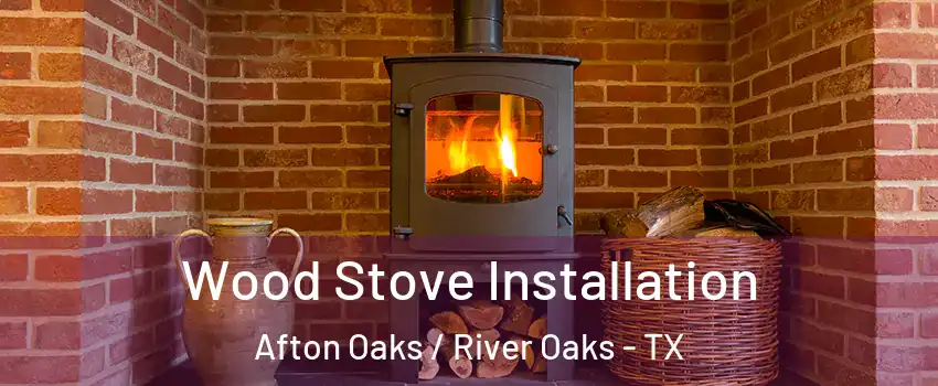 Wood Stove Installation Afton Oaks / River Oaks - TX