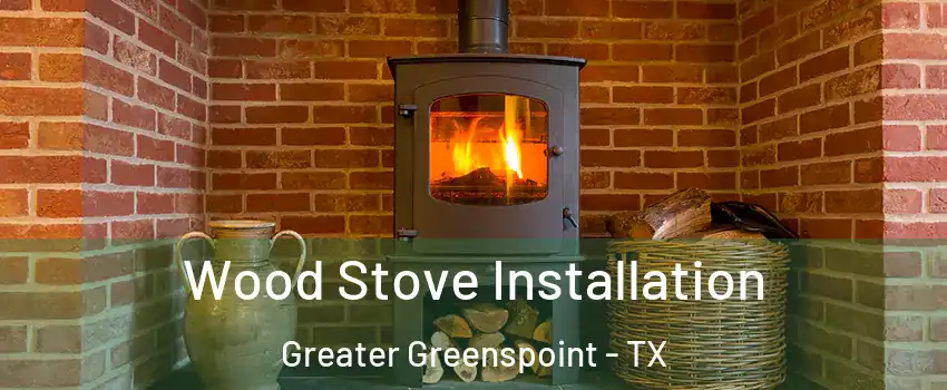Wood Stove Installation Greater Greenspoint - TX