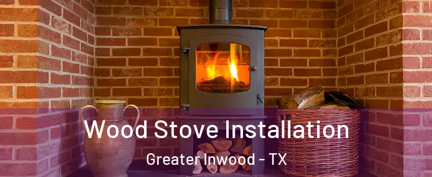 Wood Stove Installation Greater Inwood - TX