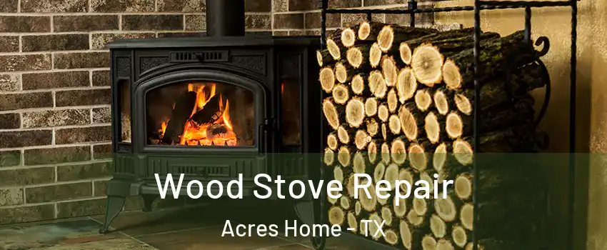 Wood Stove Repair Acres Home - TX
