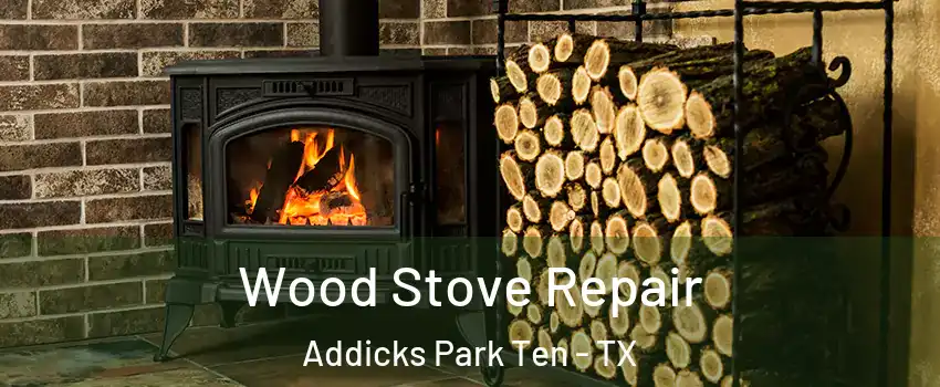 Wood Stove Repair Addicks Park Ten - TX