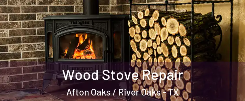 Wood Stove Repair Afton Oaks / River Oaks - TX