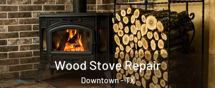 Wood Stove Repair Downtown - TX