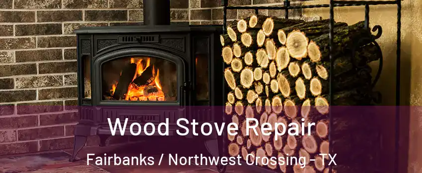 Wood Stove Repair Fairbanks / Northwest Crossing - TX