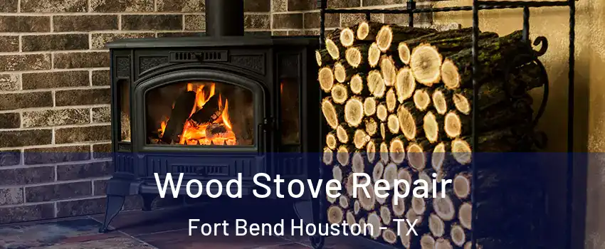 Wood Stove Repair Fort Bend Houston - TX