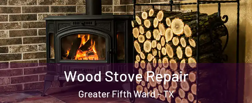 Wood Stove Repair Greater Fifth Ward - TX