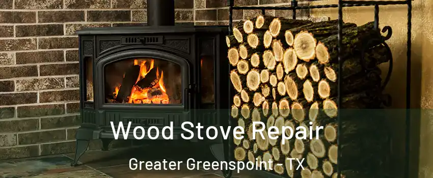Wood Stove Repair Greater Greenspoint - TX