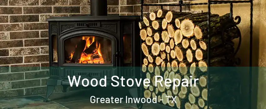 Wood Stove Repair Greater Inwood - TX