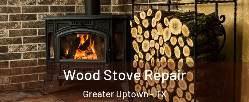 Wood Stove Repair Greater Uptown - TX