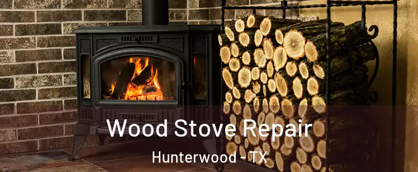 Wood Stove Repair Hunterwood - TX