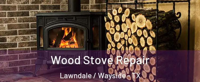 Wood Stove Repair Lawndale / Wayside - TX