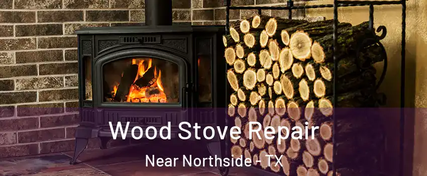 Wood Stove Repair Near Northside - TX