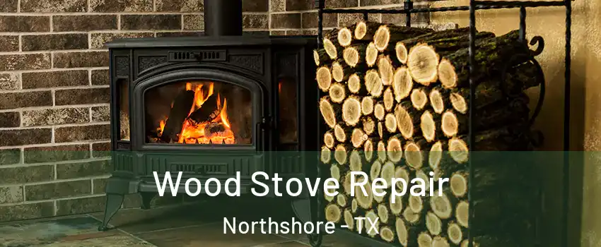 Wood Stove Repair Northshore - TX