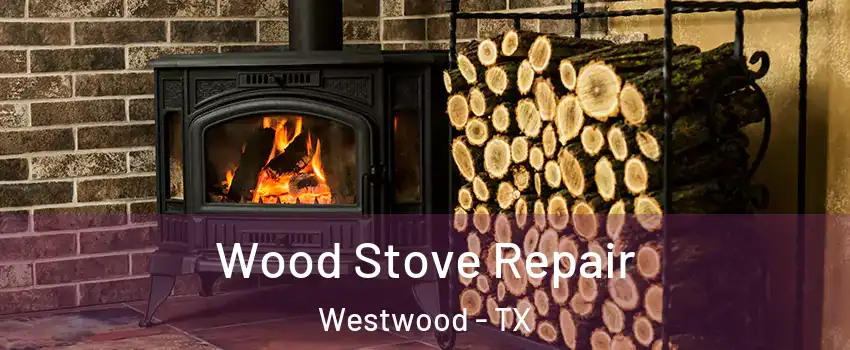 Wood Stove Repair Westwood - TX
